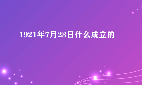 1921年7月23日什么成立的