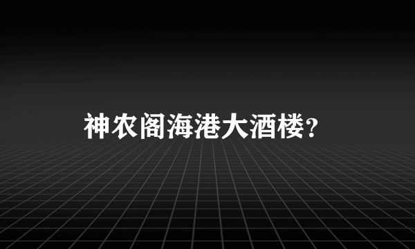 神农阁海港大酒楼？