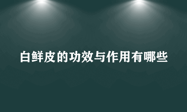 白鲜皮的功效与作用有哪些