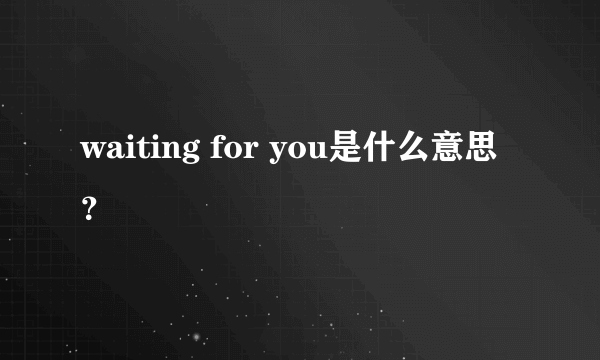 waiting for you是什么意思？