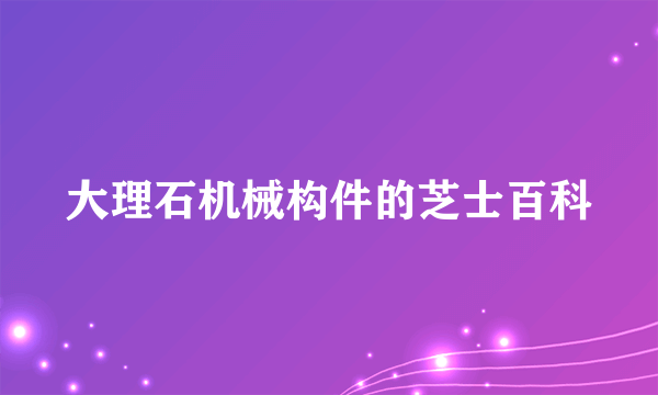 大理石机械构件的芝士百科