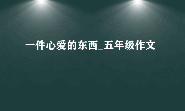 一件心爱的东西_五年级作文