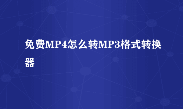 免费MP4怎么转MP3格式转换器