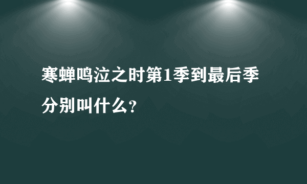 寒蝉鸣泣之时第1季到最后季分别叫什么？