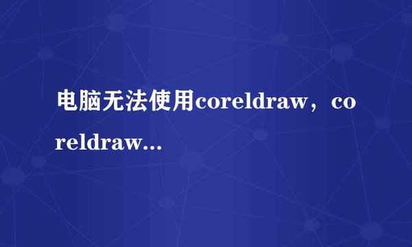 电脑无法使用coreldraw，coreldraw12只要导入图片就会闪退？