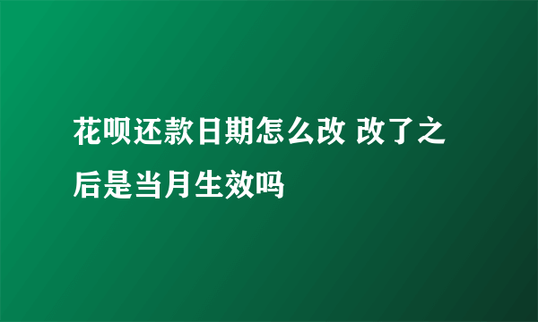 花呗还款日期怎么改 改了之后是当月生效吗