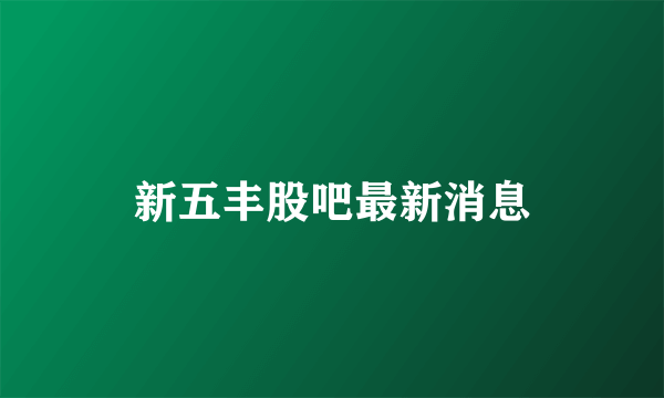 新五丰股吧最新消息