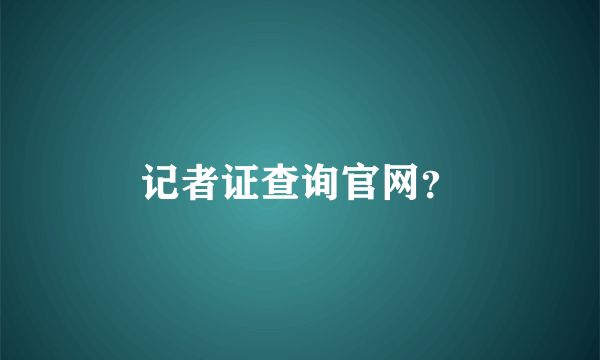 记者证查询官网？