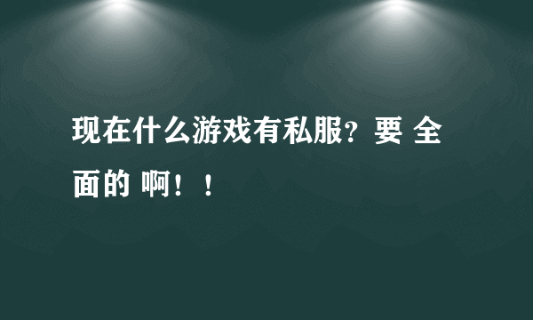 现在什么游戏有私服？要 全面的 啊！！