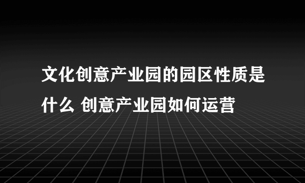 文化创意产业园的园区性质是什么 创意产业园如何运营