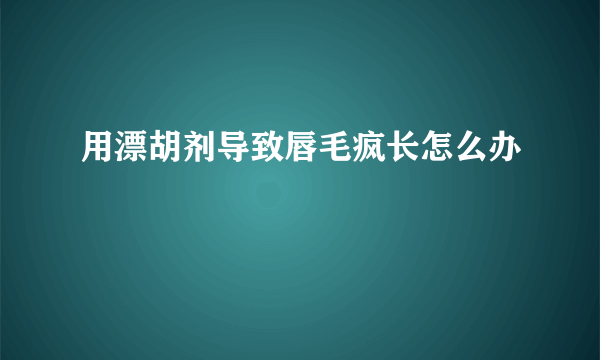 用漂胡剂导致唇毛疯长怎么办