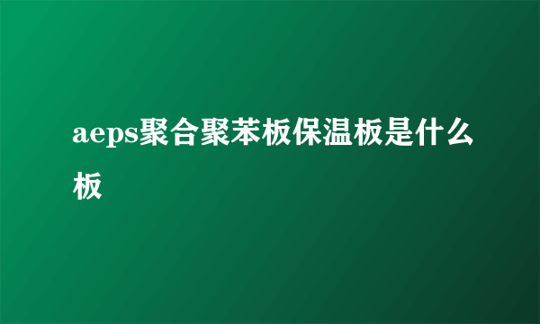 aeps聚合聚苯板保温板是什么板