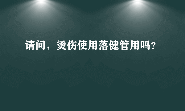 请问，烫伤使用落健管用吗？