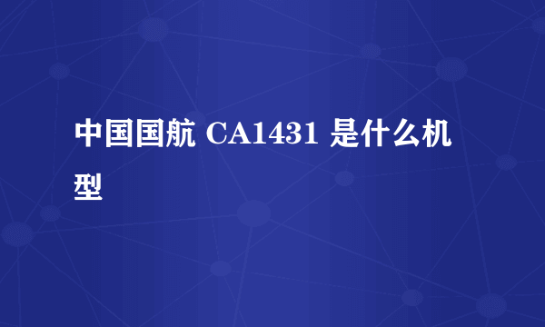 中国国航 CA1431 是什么机型