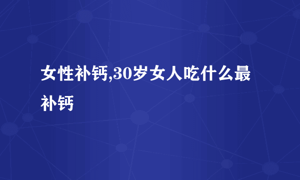 女性补钙,30岁女人吃什么最补钙