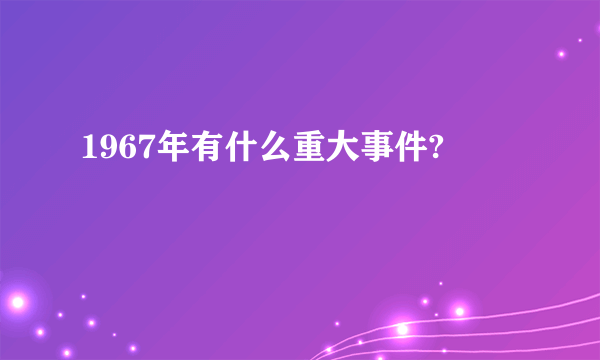 1967年有什么重大事件?