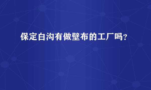 保定白沟有做壁布的工厂吗？