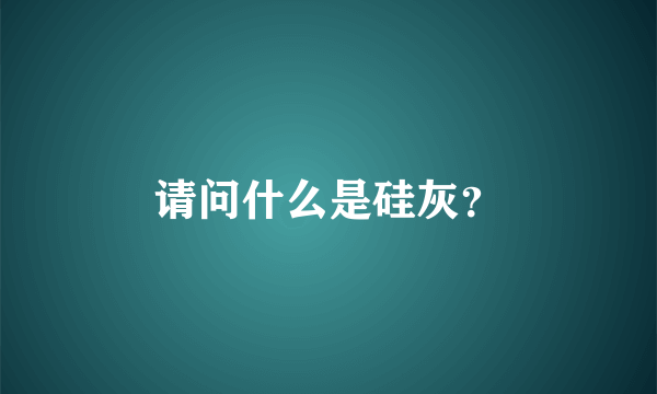 请问什么是硅灰？