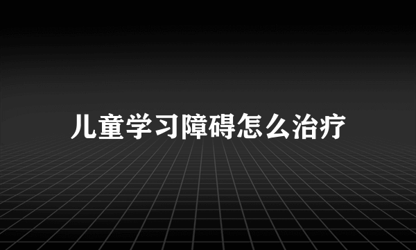 儿童学习障碍怎么治疗