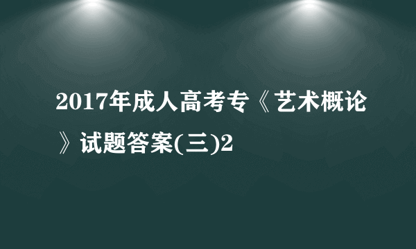 2017年成人高考专《艺术概论》试题答案(三)2