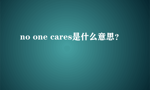 no one cares是什么意思？