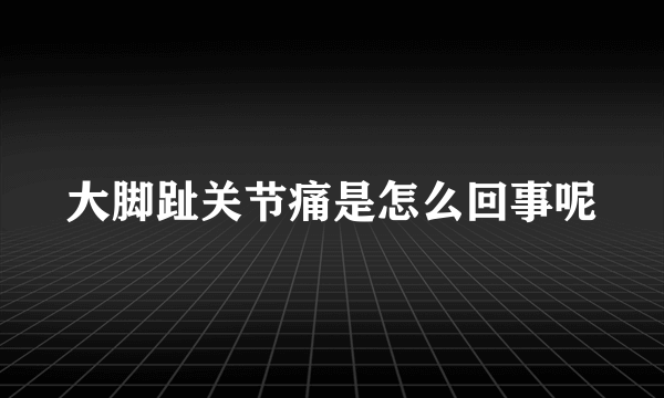 大脚趾关节痛是怎么回事呢