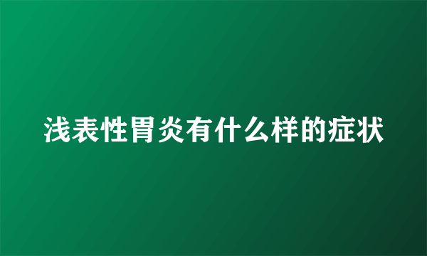 浅表性胃炎有什么样的症状