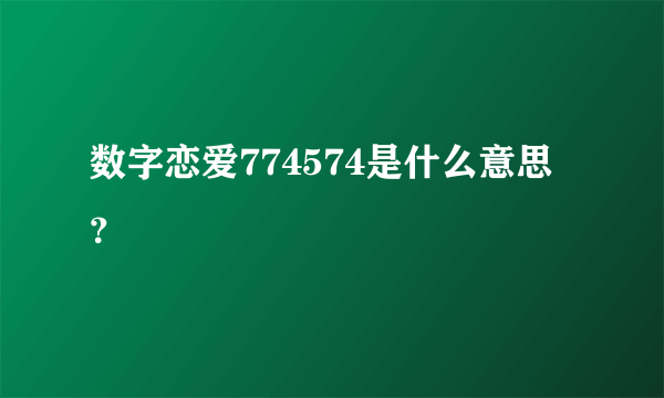 数字恋爱774574是什么意思？