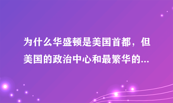 为什么华盛顿是美国首都，但美国的政治中心和最繁华的地段是纽约？