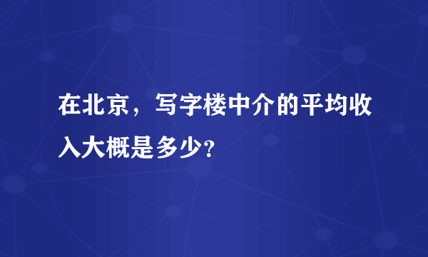 在北京，写字楼中介的平均收入大概是多少？