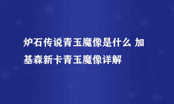 炉石传说青玉魔像是什么 加基森新卡青玉魔像详解