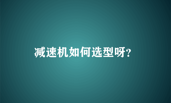 减速机如何选型呀？