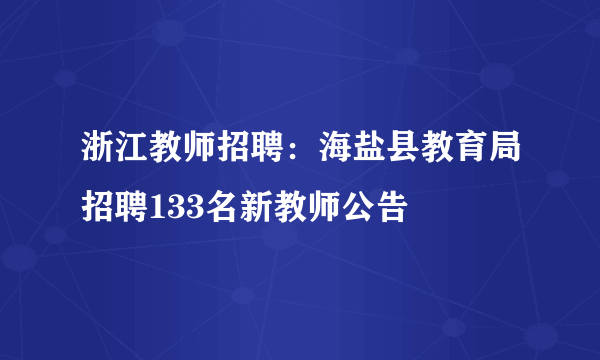 浙江教师招聘：海盐县教育局招聘133名新教师公告