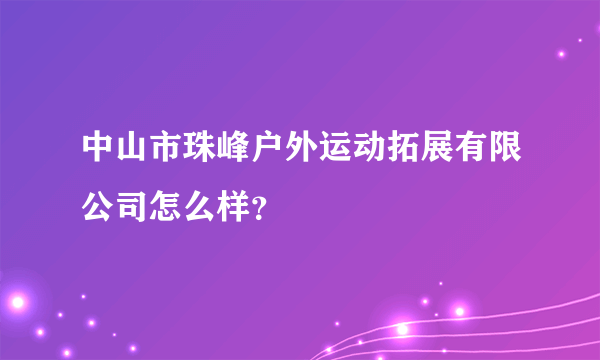 中山市珠峰户外运动拓展有限公司怎么样？