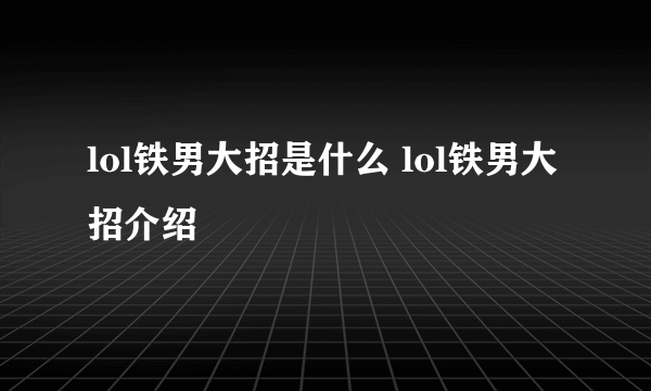 lol铁男大招是什么 lol铁男大招介绍