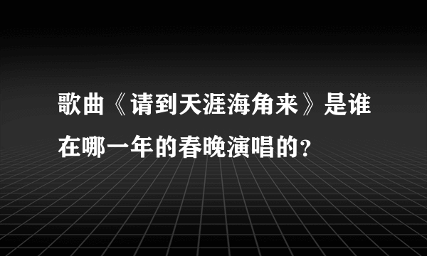 歌曲《请到天涯海角来》是谁在哪一年的春晚演唱的？