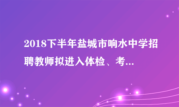 2018下半年盐城市响水中学招聘教师拟进入体检、考察人员名单公示