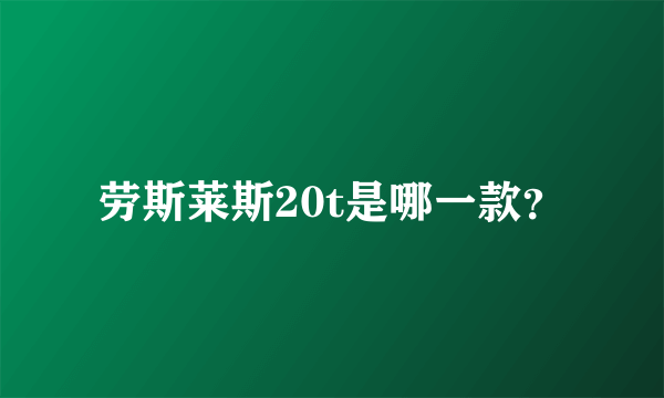 劳斯莱斯20t是哪一款？