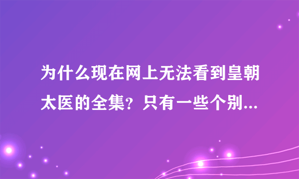 为什么现在网上无法看到皇朝太医的全集？只有一些个别片段的视频。