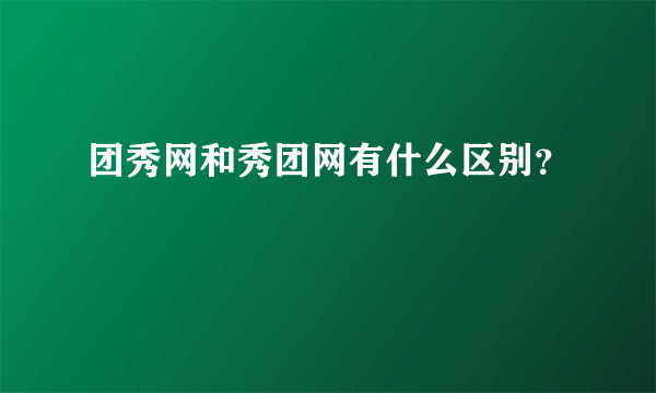 团秀网和秀团网有什么区别？