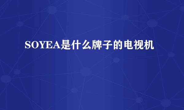 SOYEA是什么牌子的电视机