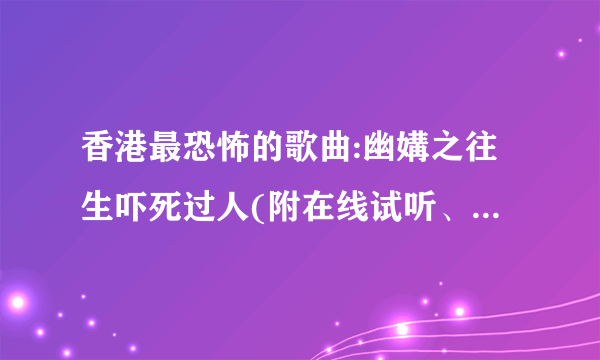 香港最恐怖的歌曲:幽媾之往生吓死过人(附在线试听、歌词、MV)