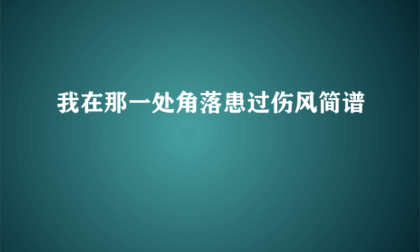 我在那一处角落患过伤风简谱