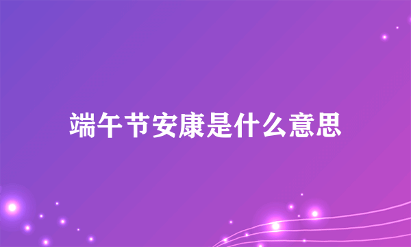 端午节安康是什么意思