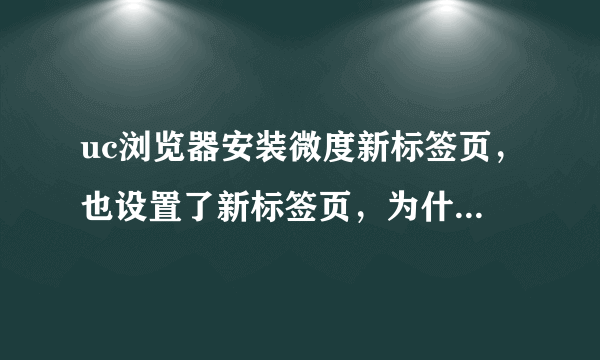 uc浏览器安装微度新标签页，也设置了新标签页，为什么重启后还是默认标签页了？