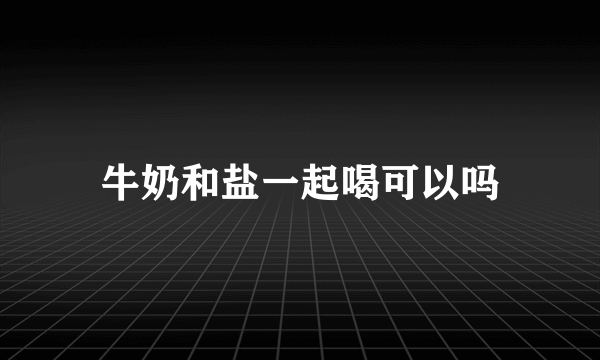 牛奶和盐一起喝可以吗