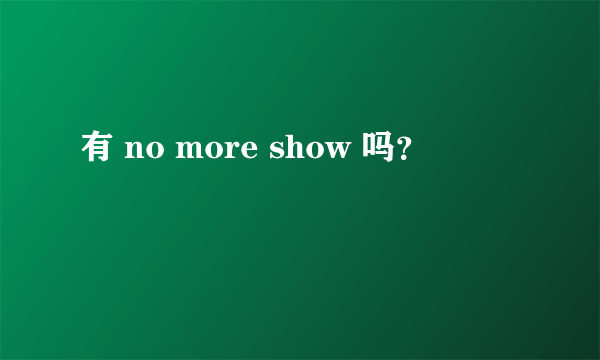 有 no more show 吗？