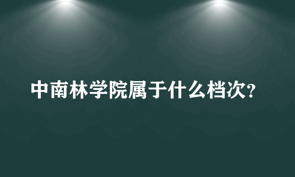 中南林学院属于什么档次？