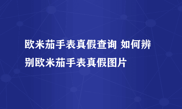 欧米茄手表真假查询 如何辨别欧米茄手表真假图片