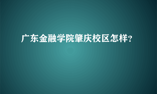 广东金融学院肇庆校区怎样？